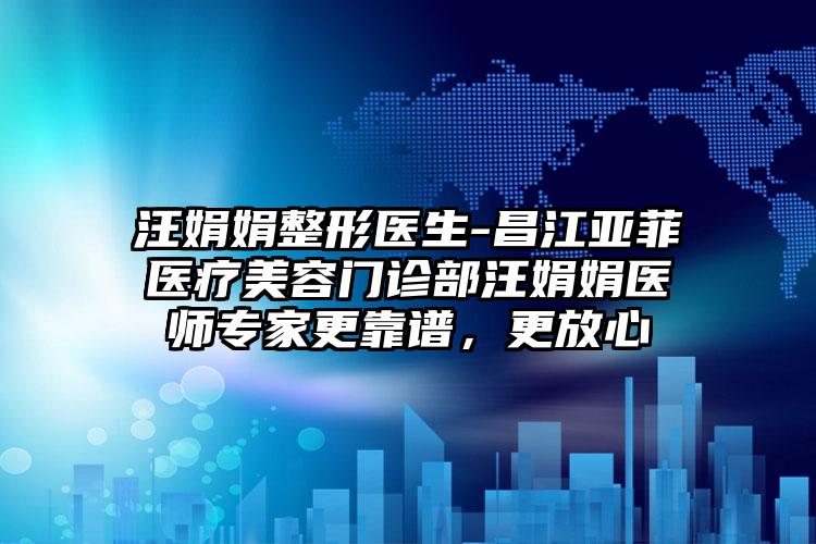 汪娟娟整形医生-昌江亚菲医疗美容门诊部汪娟娟医师专家更靠谱，更放心