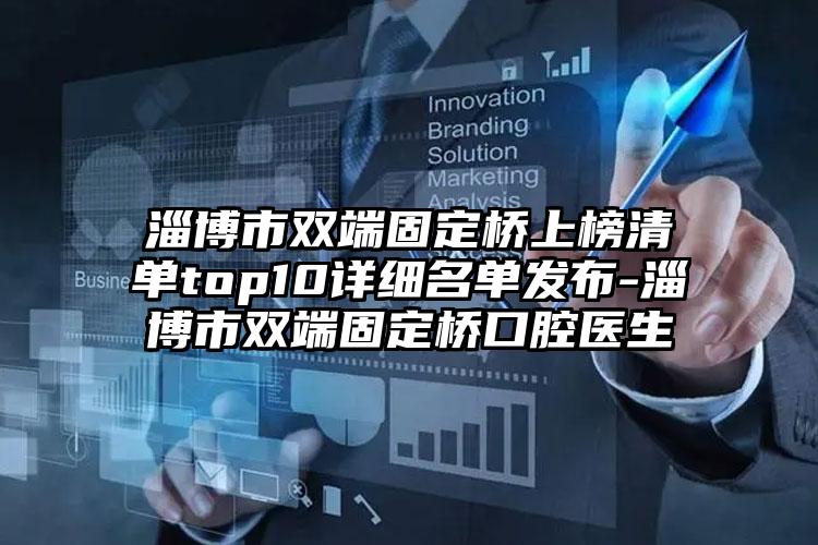 淄博市双端固定桥上榜清单top10详细名单发布-淄博市双端固定桥口腔医生