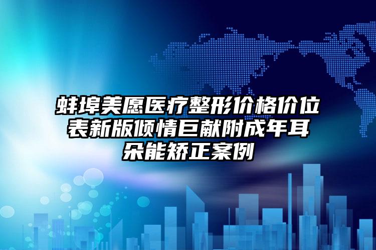 蚌埠美愿医疗整形价格价位表新版倾情巨献附成年耳朵能矫正案例