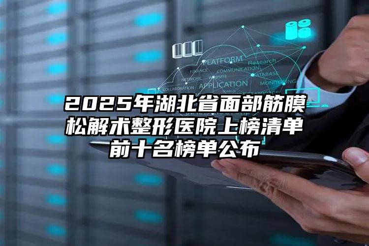 2025年湖北省面部筋膜松解术整形医院上榜清单前十名榜单公布