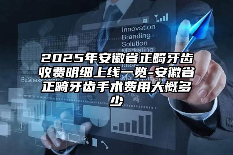 2025年安徽省正畸牙齿收费明细上线一览-安徽省正畸牙齿手术费用大概多少