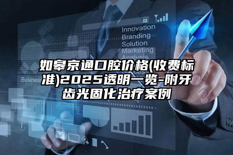 如皋京通口腔价格(收费标准)2025透明一览-附牙齿光固化治疗案例