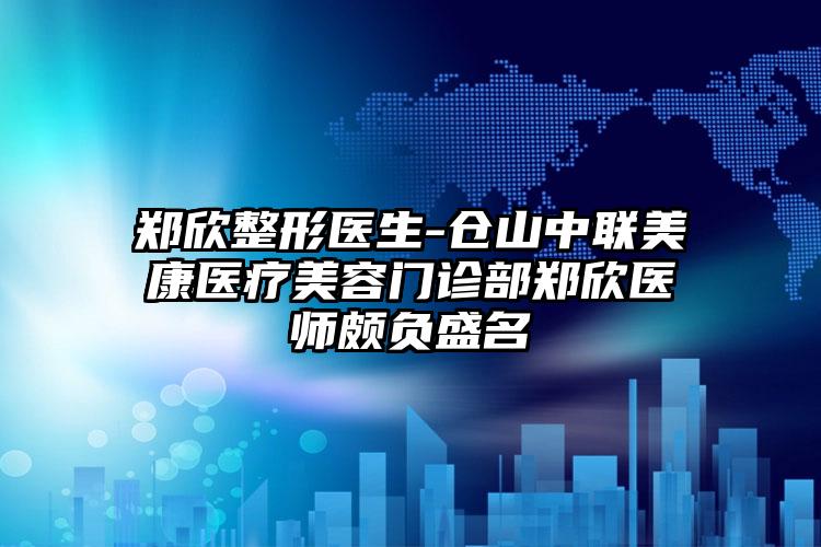 郑欣整形医生-仓山中联美康医疗美容门诊部郑欣医师颇负盛名