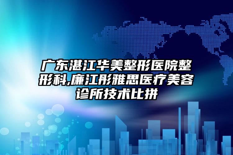 广东湛江华美整形医院整形科,廉江彤雅思医疗美容诊所技术比拼