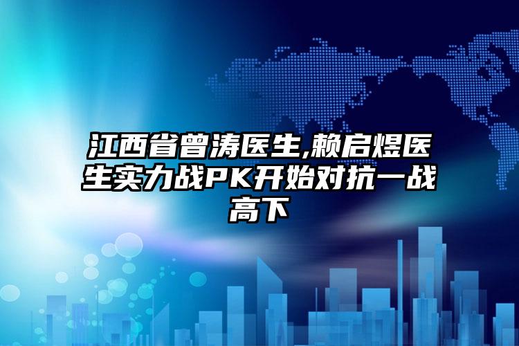 江西省曾涛医生,赖启煜医生实力战PK开始对抗一战高下