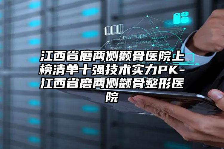 江西省磨两侧颧骨医院上榜清单十强技术实力PK-江西省磨两侧颧骨整形医院