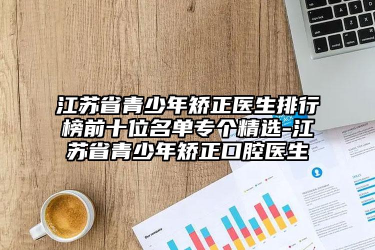 江苏省青少年矫正医生排行榜前十位名单专个精选-江苏省青少年矫正口腔医生