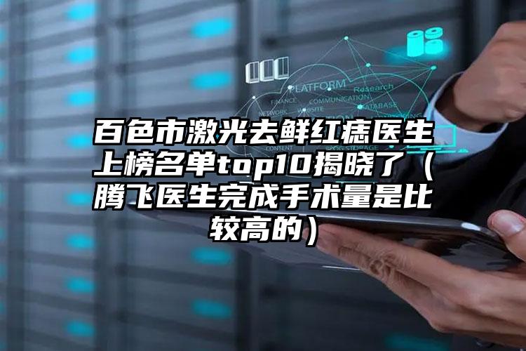 百色市激光去鲜红痣医生上榜名单top10揭晓了（腾飞医生完成手术量是比较高的）