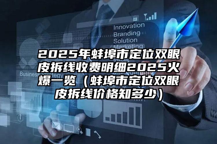 2025年蚌埠市定位双眼皮拆线收费明细2025火爆一览（蚌埠市定位双眼皮拆线价格知多少）