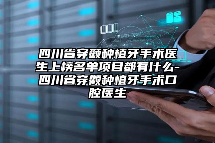 四川省穿颧种植牙手术医生上榜名单项目都有什么-四川省穿颧种植牙手术口腔医生