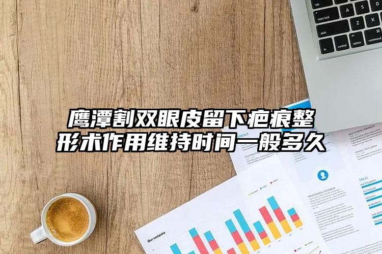 鹰潭割双眼皮留下疤痕整形术作用维持时间一般多久