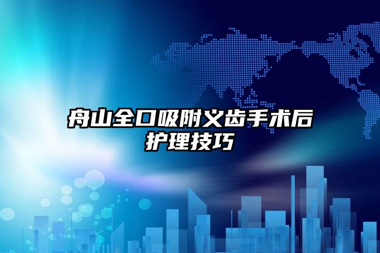 舟山全口吸附义齿手术后护理技巧